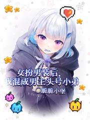 女扮男装后我混成男主头号小弟免费全文