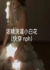浓精浇灌小白花(快穿 nph)/轻