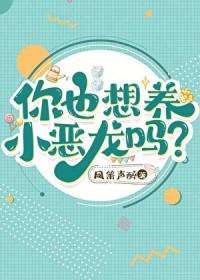 你也想养小恶龙吗?作者凤箫声醉
