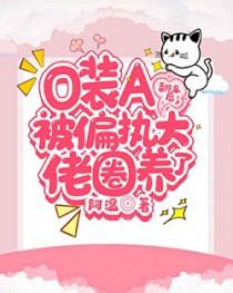 o装A翻车后被偏执大佬圈养了全文在线阅读