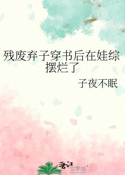 残废弃子穿书后在娃综摆烂了135