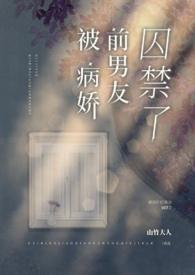 被病娇前男友囚禁了山竹大人txt
