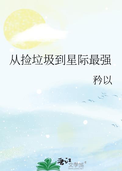 从捡垃圾到星际最强矜以