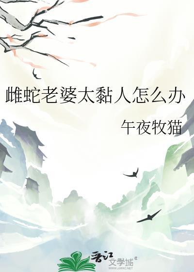 雌蛇老婆太黏人怎么办txt