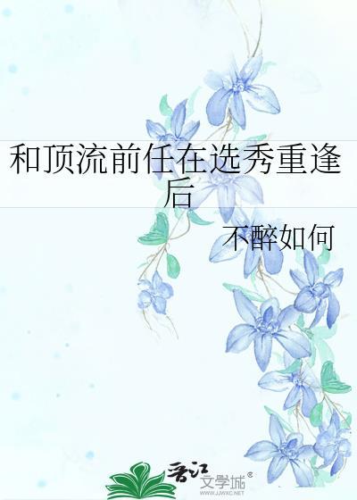 和顶流前任在选秀重逢后免费阅读全文