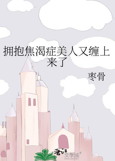 拥抱焦渴症的美人又缠上来了by枣骨