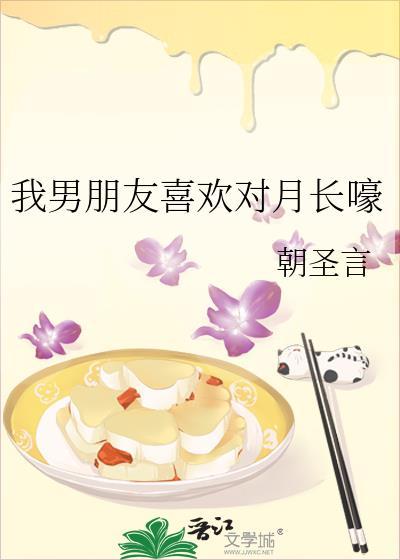我男朋友喜欢对月长嚎笔趣阁