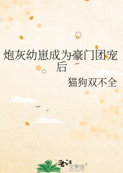 炮灰幼崽成为豪门团宠后猫狗双不全