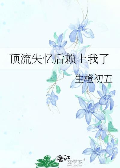 顶流失忆后赖上我了百度TXT