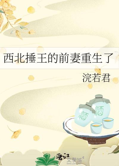 西北捶王的前妻重生了txt