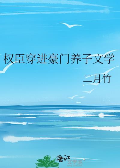 权臣穿进豪门养子文学txt百度