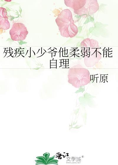 残疾小少爷他柔弱不能自理by听原 百度