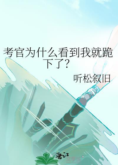 考官为什么看到我就跪下了? 听松叙旧