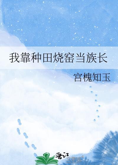 我靠种田烧窑当族长txt百度