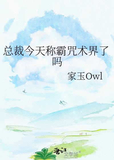 总裁今天称霸咒术界了吗by家玉owltxt