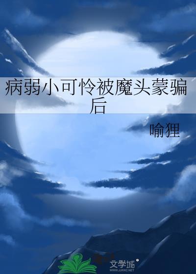 病弱小可怜被魔头蒙骗后by喻狸晋江