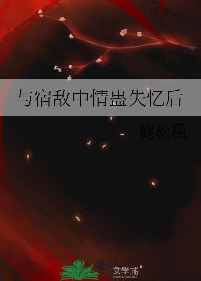 与宿敌中蛊失忆后TXT