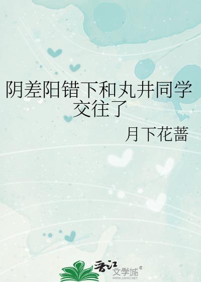 阴差阳错下和丸井同学交往了免费