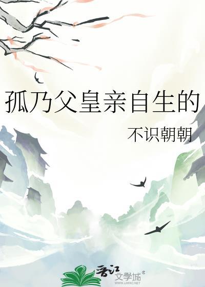 孤乃父皇亲自生的完整版