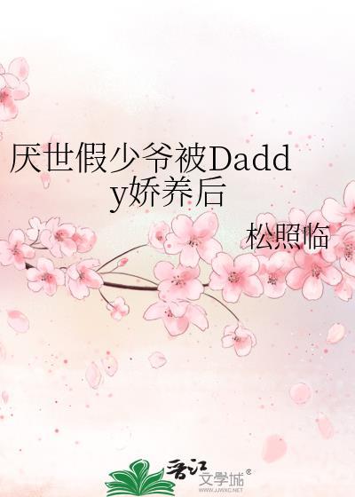 厌世假少爷被Daddy娇养后讲了啥