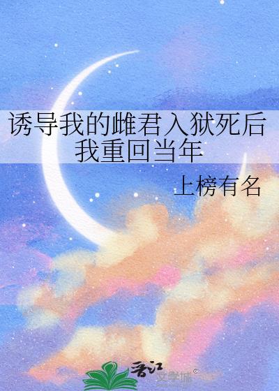 诱导我的雌君入狱死后我重回当年TXT