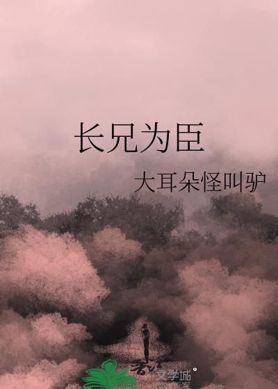 长兄为臣by大耳朵怪叫驴
