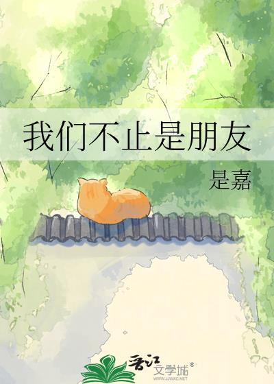 我们不止是朋友by是嘉笔趣阁