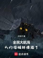 全民大航海我的潜艇好像活了!免费阅读