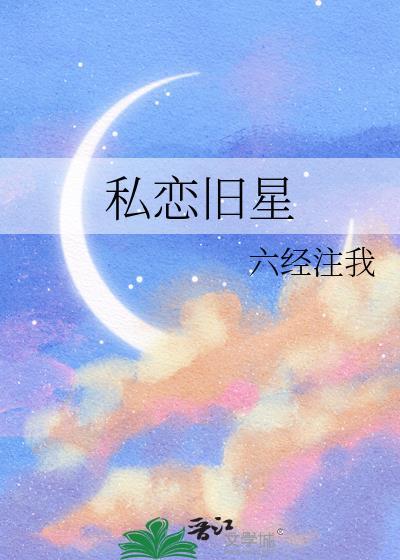 私恋旧星全文免费阅读无弹窗