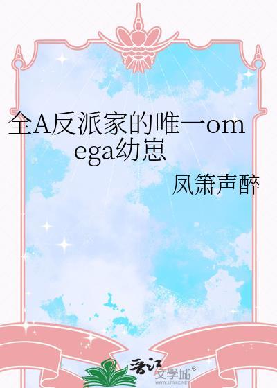 全A反派家的唯一omega幼崽凤箫声醉笔趣阁