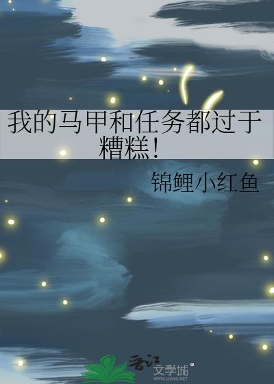 我的马甲和任务都过于糟糕!作者锦鲤小红鱼