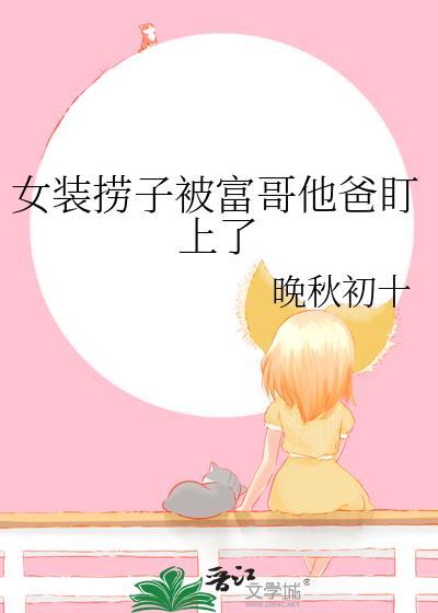 女装捞子钓上直男富哥织风夏免费阅