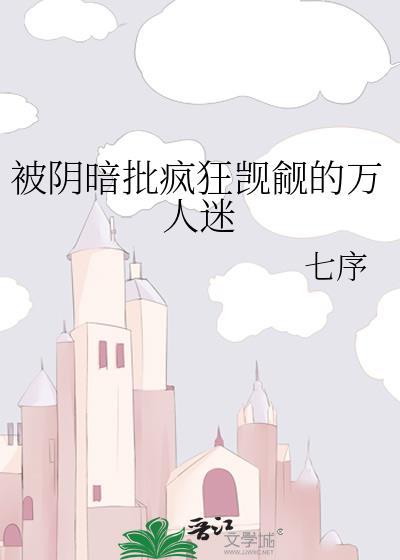 被阴暗批觊觎的万人迷七序