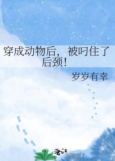 穿成动物后被叼住了后颈岁岁有幸免费