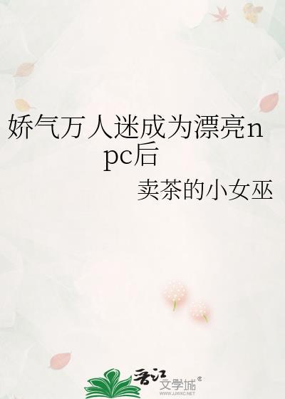 娇气万人迷成为漂亮npc后by小茶最新章节