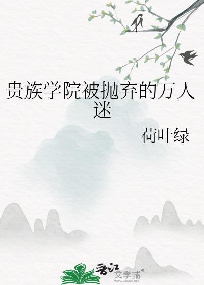 贵族学院被抛弃的万人迷荷叶绿百度