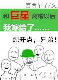 和巨星离婚以后我嫁给了渣男