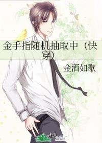 金手指随机抽取中(快穿)往生酒免费阅