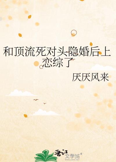 顶流和死对头隐婚后免费