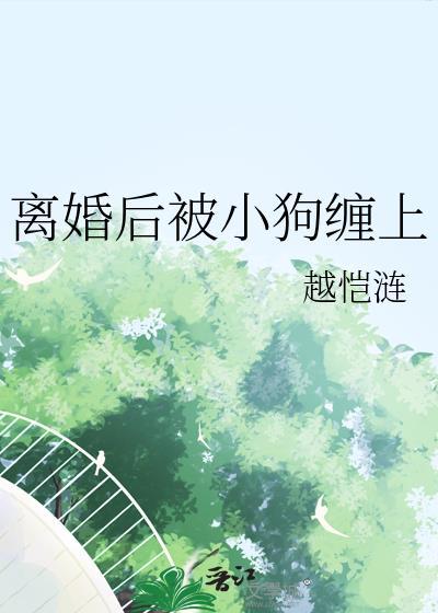 离婚后被小狗缠上TXT最新章节