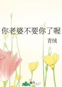 你老婆不爱你了喔by青绒