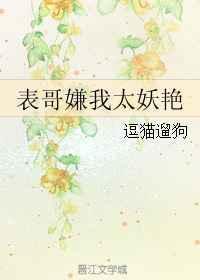 表哥嫌我太妖艳19楼