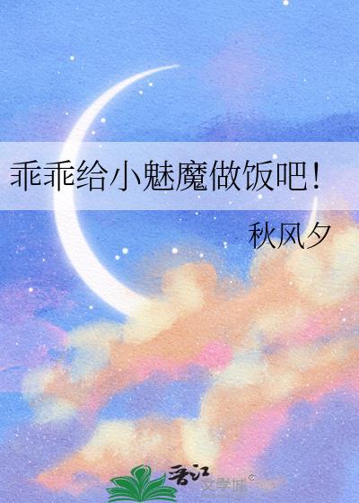 乖乖给小魅魔做饭吧笔趣阁最新章节列表