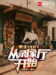 重生1987从录像厅开始最新章节更新时