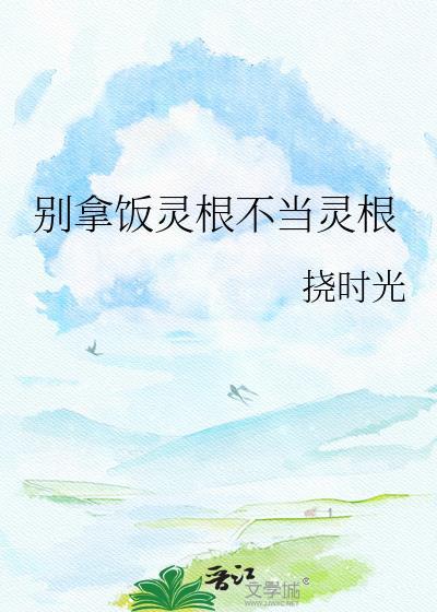 别拿饭灵根不当灵根 挠时光