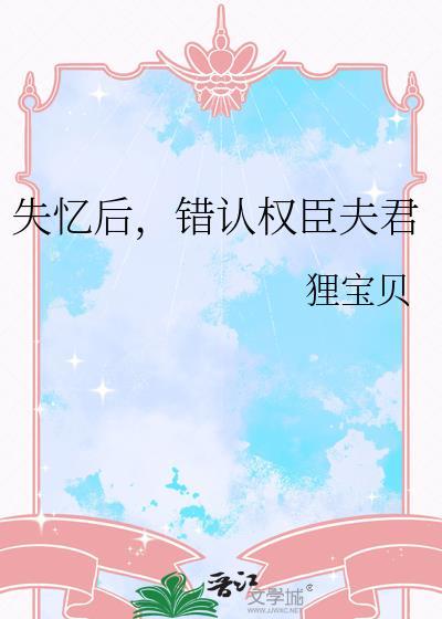 失忆后错认权臣夫君全文免费阅读