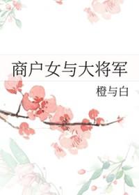 商户女与大将军橙与白的