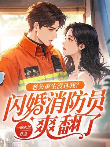 老公重生没选我?闪婚消防员爽翻了免费阅读