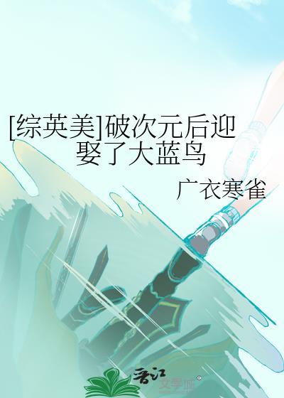 [综英美]破次元后迎娶了大蓝鸟