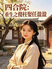 四合院:重生之傻柱娶任盈盈
